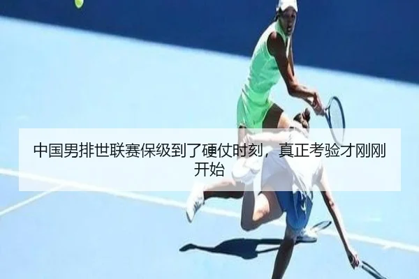 中国男排世联赛保级到了硬仗时刻，真正考验才刚刚开始